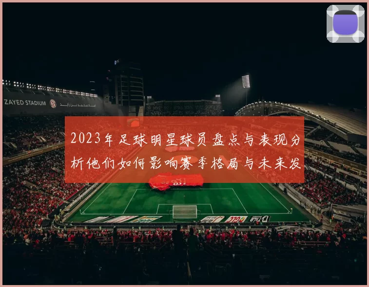 2023年足球明星球员盘点与表现分析他们如何影响赛季格局与未来发展
