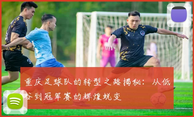重庆足球队的转型之路揭秘：从低谷到冠军赛的辉煌蜕变