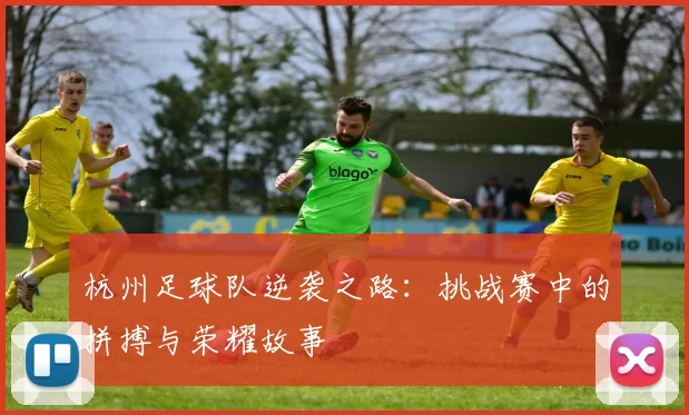杭州足球队逆袭之路：挑战赛中的拼搏与荣耀故事