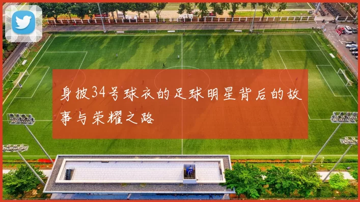 身披34号球衣的足球明星背后的故事与荣耀之路