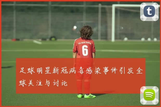 足球明星新冠病毒感染事件引发全球关注与讨论