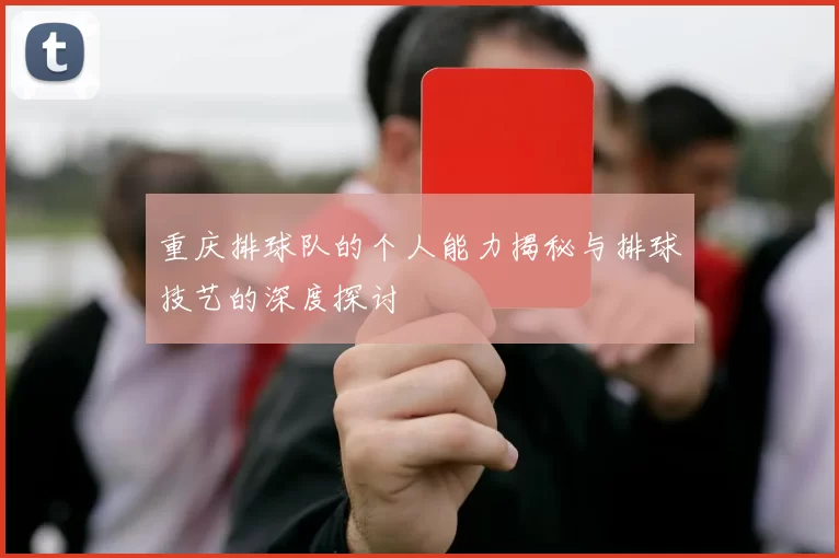 重庆排球队的个人能力揭秘与排球技艺的深度探讨