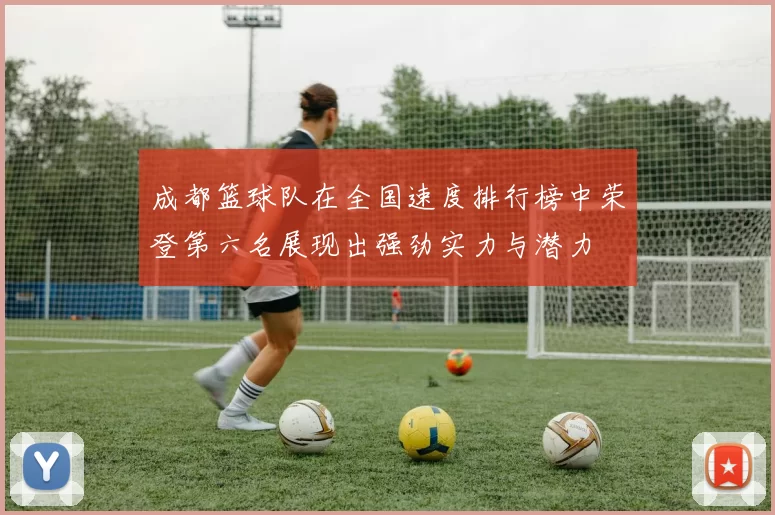 成都篮球队在全国速度排行榜中荣登第六名展现出强劲实力与潜力