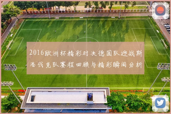 2016欧洲杯精彩对决德国队迎战斯洛伐克队赛程回顾与精彩瞬间分析
