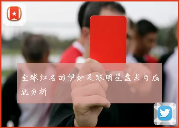 全球知名的伊姓足球明星盘点与成就分析