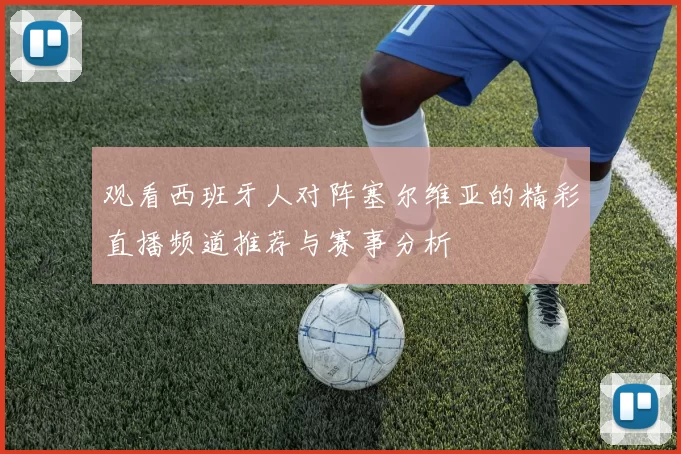 观看西班牙人对阵塞尔维亚的精彩直播频道推荐与赛事分析