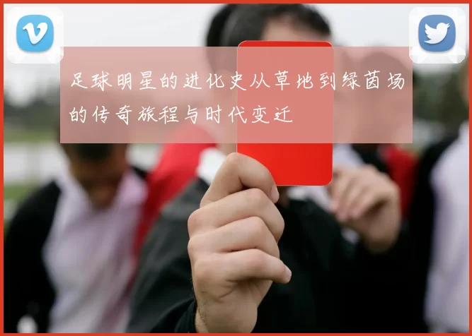 足球明星的进化史从草地到绿茵场的传奇旅程与时代变迁