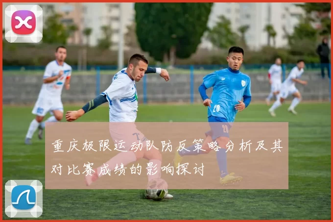 重庆极限运动队防反策略分析及其对比赛成绩的影响探讨