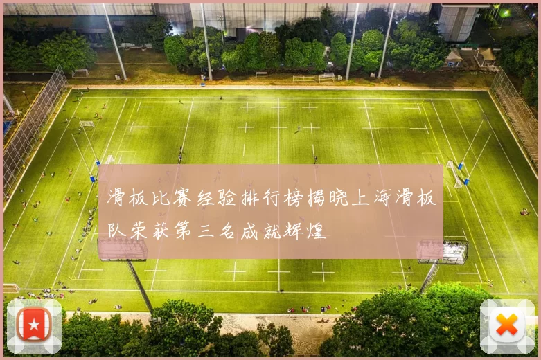 滑板比赛经验排行榜揭晓上海滑板队荣获第三名成就辉煌