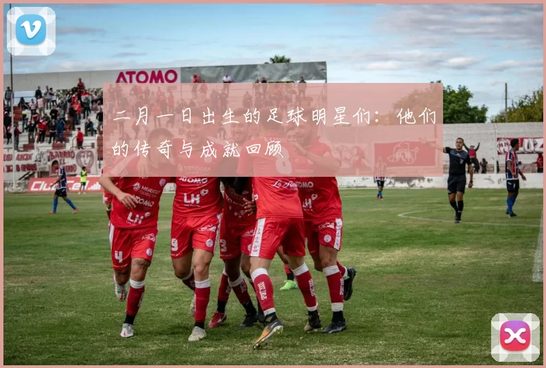 二月一日出生的足球明星们：他们的传奇与成就回顾