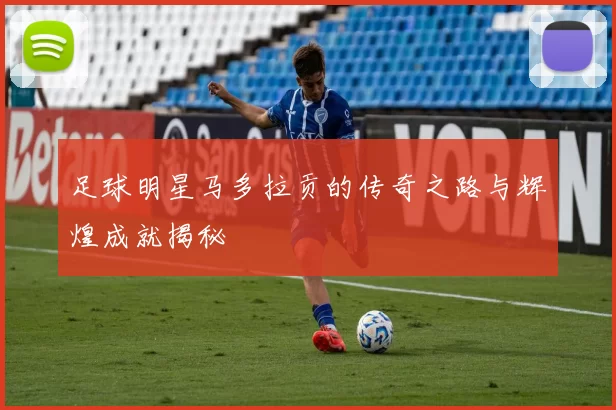 足球明星马多拉贡的传奇之路与辉煌成就揭秘