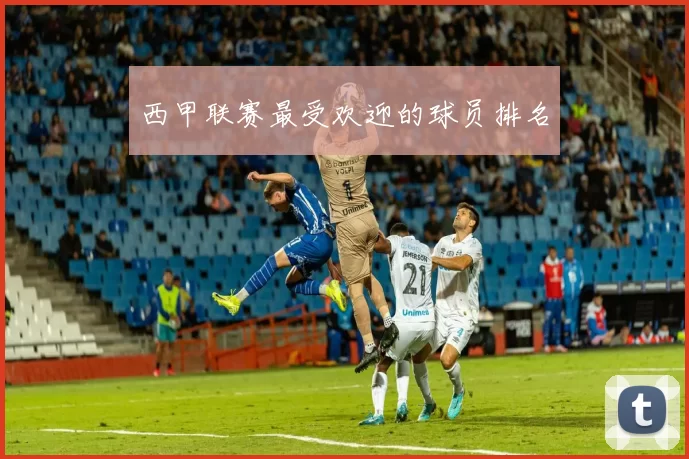 西甲联赛最受欢迎的球员排名