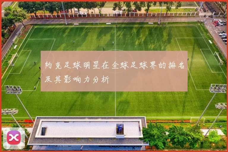 约克足球明星在全球足球界的排名及其影响力分析